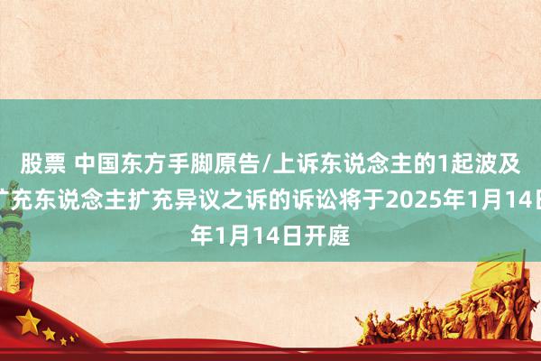 股票 中国东方手脚原告/上诉东说念主的1起波及苦求扩充东说念主扩充异议之诉的诉讼将于2025年1月14日开庭