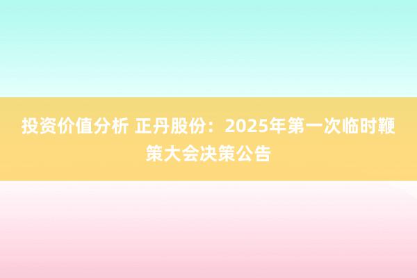 投资价值分析 正丹股份：2025年第一次临时鞭策大会决策公告