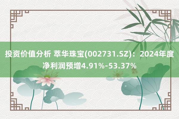 投资价值分析 萃华珠宝(002731.SZ)：2024年度净利润预增4.91%-53.37%