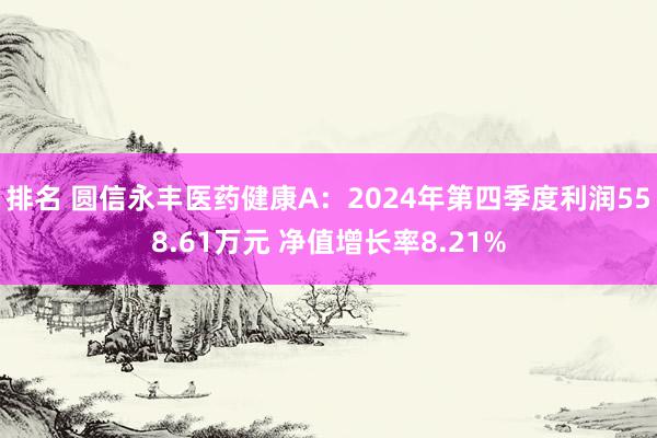 排名 圆信永丰医药健康A：2024年第四季度利润558.61万元 净值增长率8.21%