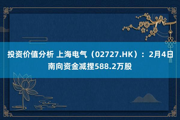 投资价值分析 上海电气（02727.HK）：2月4日南向资金减捏588.2万股