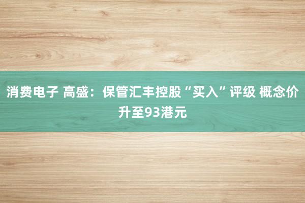 消费电子 高盛：保管汇丰控股“买入”评级 概念价升至93港元