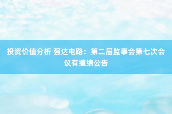 投资价值分析 强达电路：第二届监事会第七次会议有缠绵公告