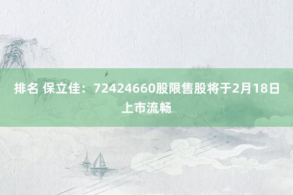 排名 保立佳：72424660股限售股将于2月18日上市流畅