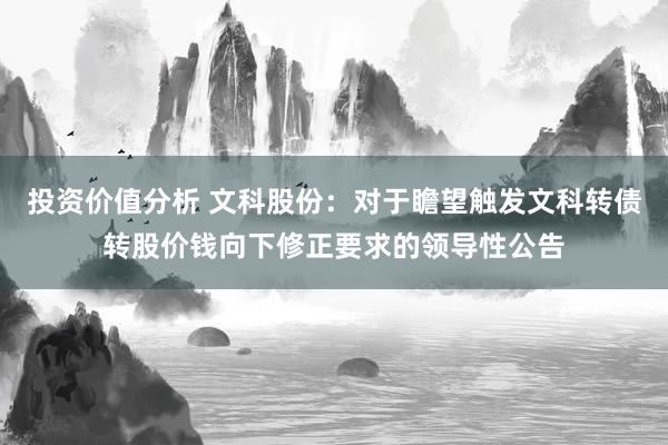 投资价值分析 文科股份：对于瞻望触发文科转债转股价钱向下修正要求的领导性公告