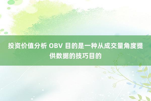 投资价值分析 OBV 目的是一种从成交量角度提供数据的技巧目的