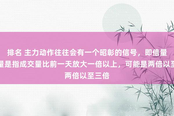 排名 主力动作往往会有一个昭彰的信号，即倍量。倍量是指成交量比前一天放大一倍以上，可能是两倍以至三倍