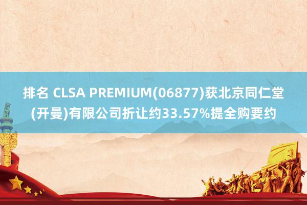 排名 CLSA PREMIUM(06877)获北京同仁堂(开曼)有限公司折让约33.57%提全购要约