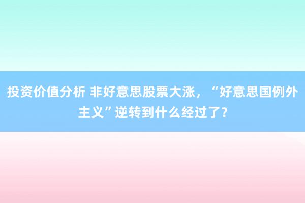 投资价值分析 非好意思股票大涨，“好意思国例外主义”逆转到什么经过了？