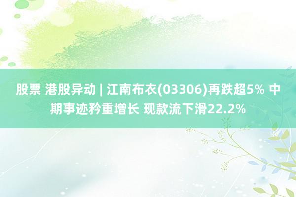 股票 港股异动 | 江南布衣(03306)再跌超5% 中期事迹矜重增长 现款流下滑22.2%