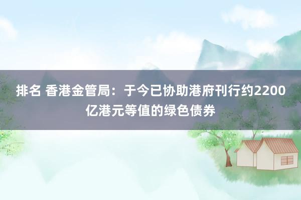 排名 香港金管局：于今已协助港府刊行约2200亿港元等值的绿色债券