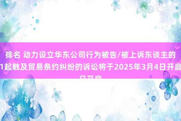 排名 动力设立华东公司行为被告/被上诉东谈主的1起触及贸易条约纠纷的诉讼将于2025年3月4日开庭