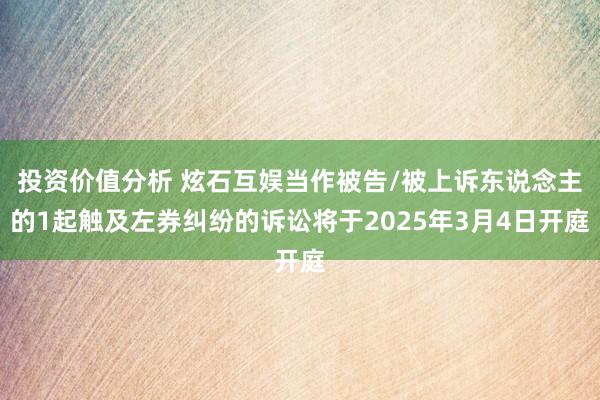 投资价值分析 炫石互娱当作被告/被上诉东说念主的1起触及左券纠纷的诉讼将于2025年3月4日开庭