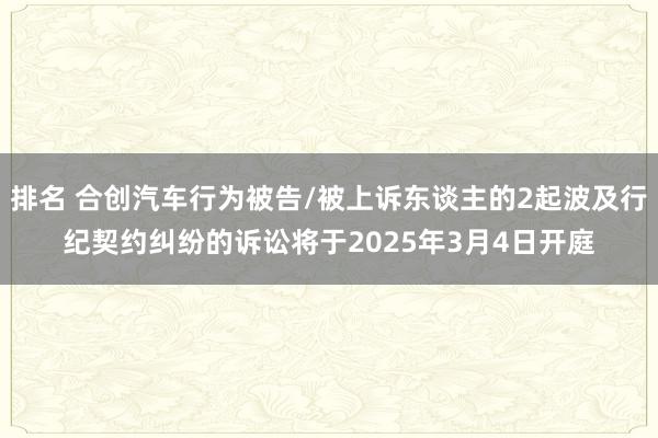 排名 合创汽车行为被告/被上诉东谈主的2起波及行纪契约纠纷的诉讼将于2025年3月4日开庭