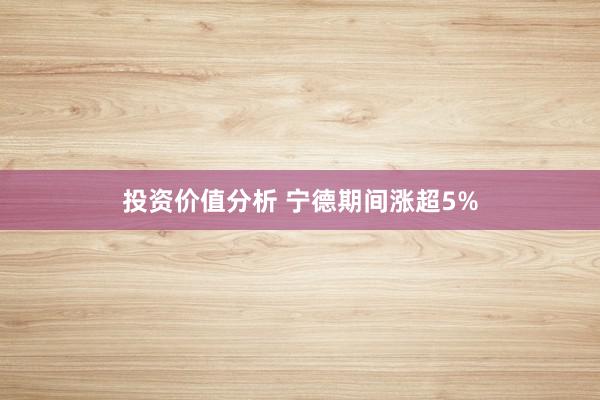 投资价值分析 宁德期间涨超5%