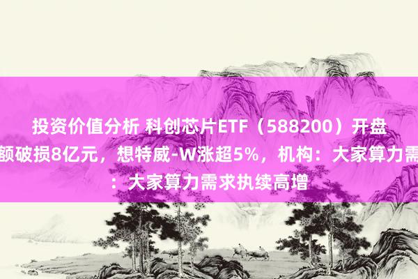 投资价值分析 科创芯片ETF（588200）开盘半小时成交额破损8亿元，想特威-W涨超5%，机构：大家算力需求执续高增