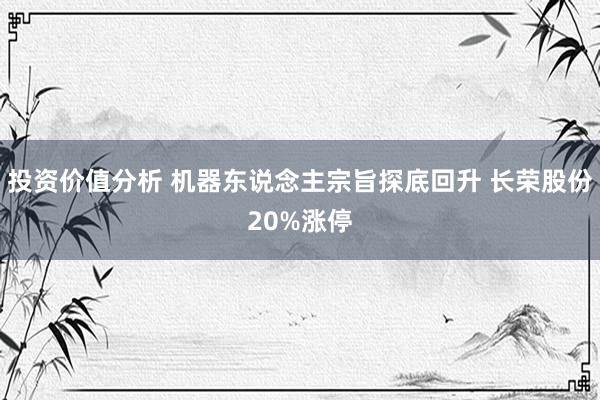 投资价值分析 机器东说念主宗旨探底回升 长荣股份20%涨停