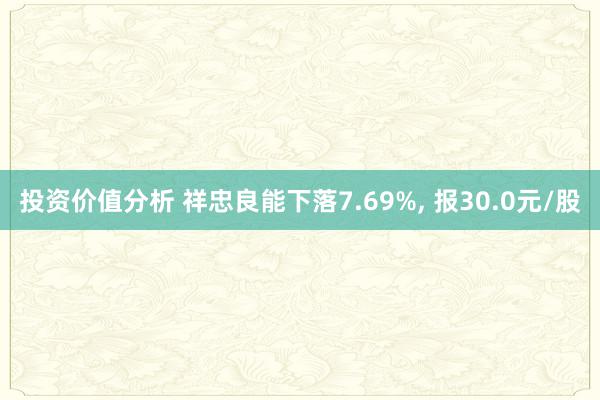 投资价值分析 祥忠良能下落7.69%, 报30.0元/股