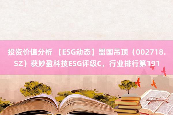 投资价值分析 【ESG动态】盟国吊顶（002718.SZ）获妙盈科技ESG评级C，行业排行第191