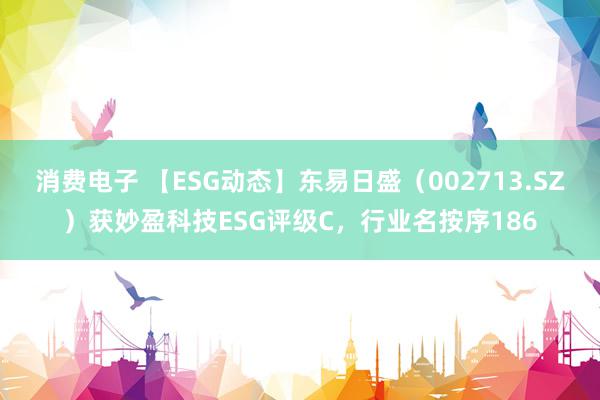 消费电子 【ESG动态】东易日盛（002713.SZ）获妙盈科技ESG评级C，行业名按序186