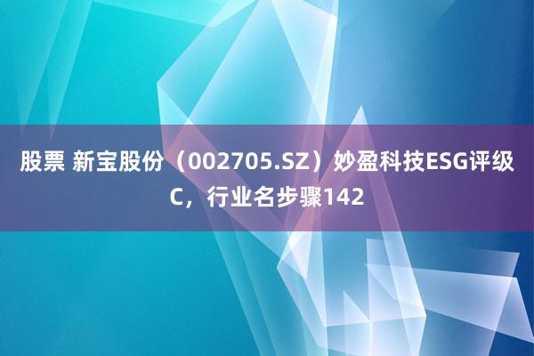 股票 新宝股份（002705.SZ）妙盈科技ESG评级C，行业名步骤142