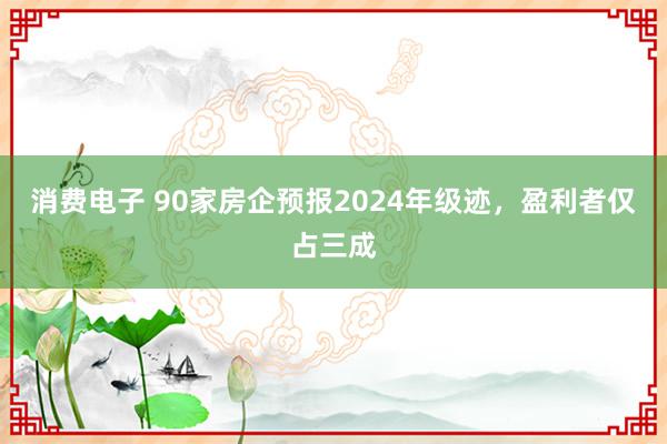 消费电子 90家房企预报2024年级迹，盈利者仅占三成