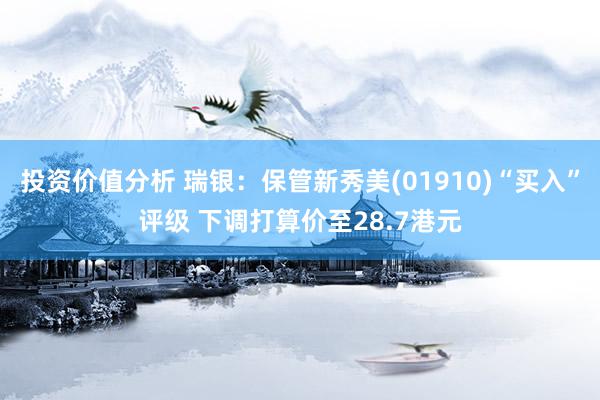 投资价值分析 瑞银：保管新秀美(01910)“买入”评级 下调打算价至28.7港元