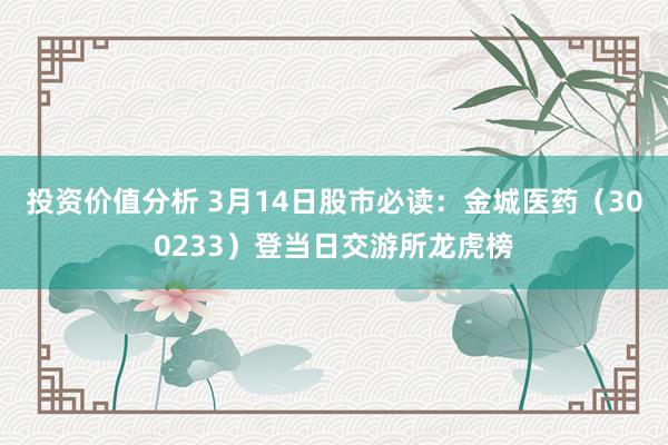 投资价值分析 3月14日股市必读：金城医药（300233）登当日交游所龙虎榜