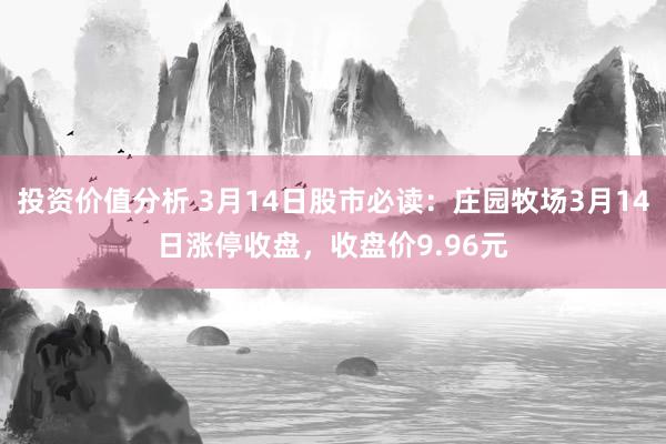 投资价值分析 3月14日股市必读：庄园牧场3月14日涨停收盘，收盘价9.96元